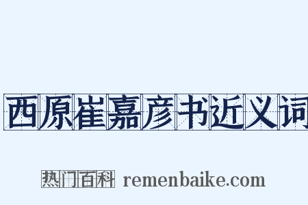 西原崔嘉彦书近义词是什么意思的图片